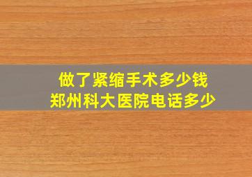 做了紧缩手术多少钱郑州科大医院电话多少