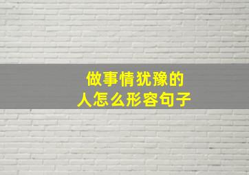 做事情犹豫的人怎么形容句子