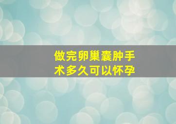 做完卵巢囊肿手术多久可以怀孕