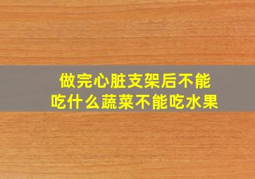 做完心脏支架后不能吃什么蔬菜不能吃水果