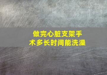 做完心脏支架手术多长时间能洗澡