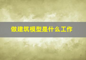 做建筑模型是什么工作