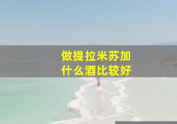 做提拉米苏加什么酒比较好