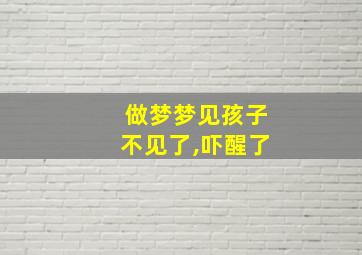 做梦梦见孩子不见了,吓醒了