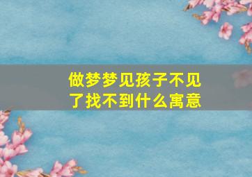 做梦梦见孩子不见了找不到什么寓意