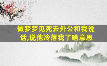 做梦梦见死去外公和我说话,说他冷落我了啥意思