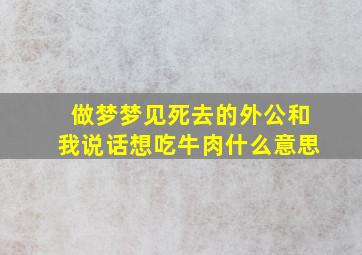 做梦梦见死去的外公和我说话想吃牛肉什么意思