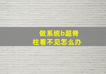 做系统b超脊柱看不见怎么办