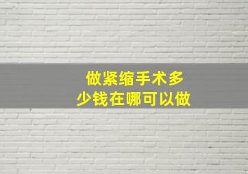 做紧缩手术多少钱在哪可以做