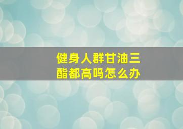 健身人群甘油三酯都高吗怎么办