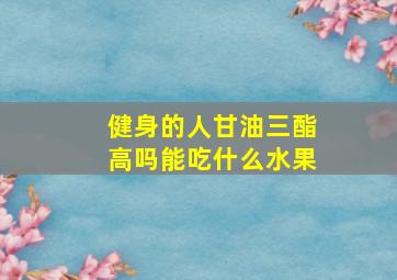 健身的人甘油三酯高吗能吃什么水果