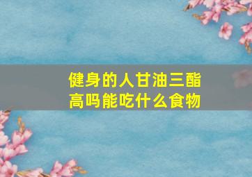 健身的人甘油三酯高吗能吃什么食物