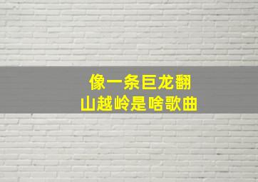 像一条巨龙翻山越岭是啥歌曲