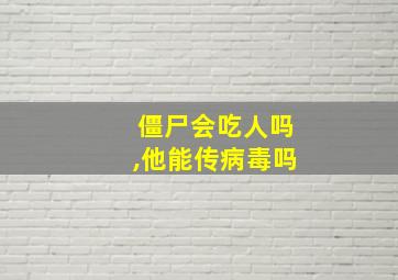 僵尸会吃人吗,他能传病毒吗