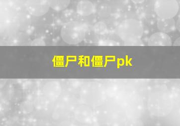 僵尸和僵尸pk