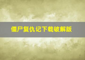 僵尸复仇记下载破解版