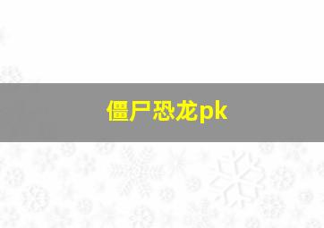 僵尸恐龙pk