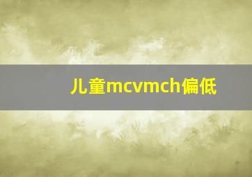 儿童mcvmch偏低