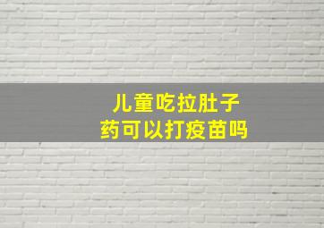 儿童吃拉肚子药可以打疫苗吗