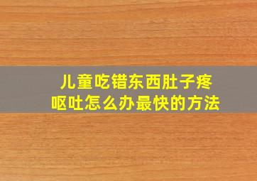 儿童吃错东西肚子疼呕吐怎么办最快的方法