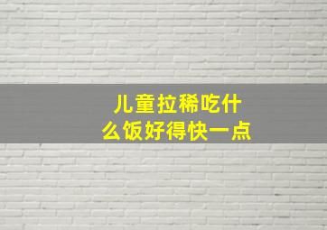 儿童拉稀吃什么饭好得快一点