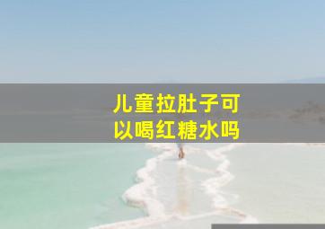 儿童拉肚子可以喝红糖水吗