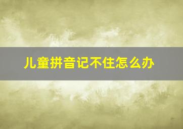 儿童拼音记不住怎么办