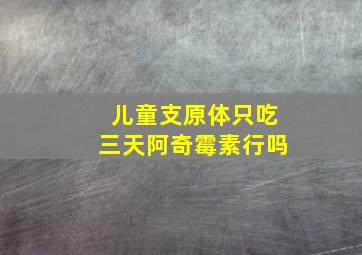 儿童支原体只吃三天阿奇霉素行吗