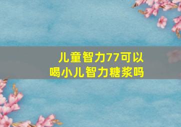 儿童智力77可以喝小儿智力糖浆吗