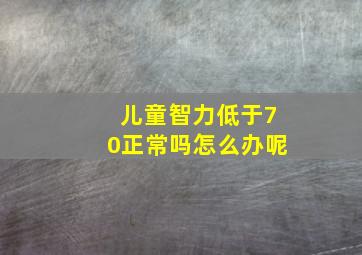 儿童智力低于70正常吗怎么办呢