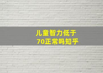 儿童智力低于70正常吗知乎