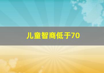 儿童智商低于70