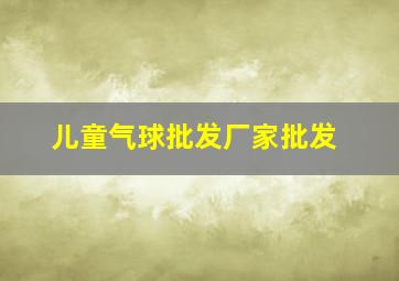 儿童气球批发厂家批发