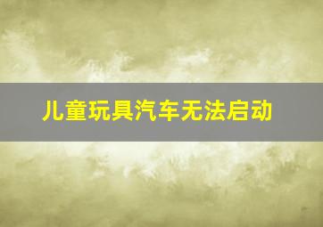 儿童玩具汽车无法启动