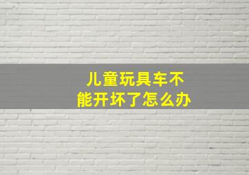 儿童玩具车不能开坏了怎么办