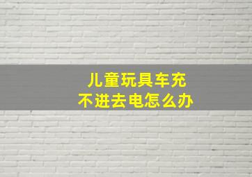 儿童玩具车充不进去电怎么办