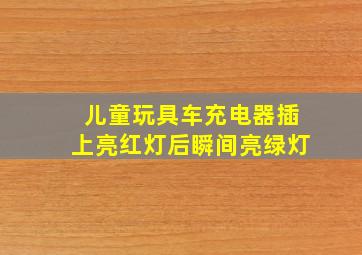 儿童玩具车充电器插上亮红灯后瞬间亮绿灯