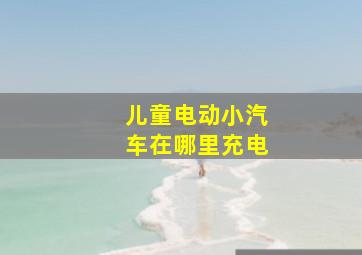 儿童电动小汽车在哪里充电