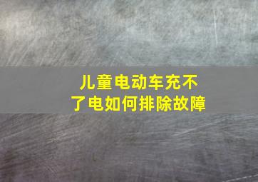 儿童电动车充不了电如何排除故障