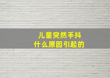 儿童突然手抖什么原因引起的