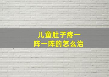 儿童肚子疼一阵一阵的怎么治