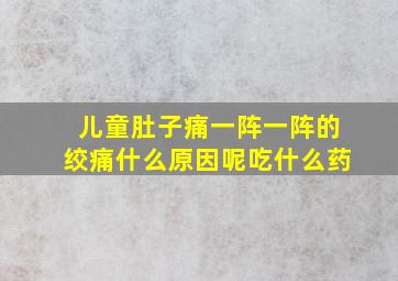 儿童肚子痛一阵一阵的绞痛什么原因呢吃什么药