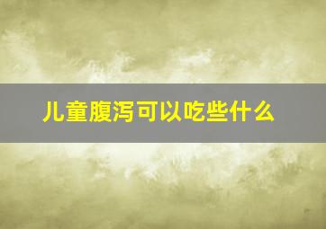 儿童腹泻可以吃些什么