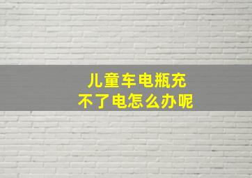 儿童车电瓶充不了电怎么办呢