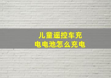 儿童遥控车充电电池怎么充电