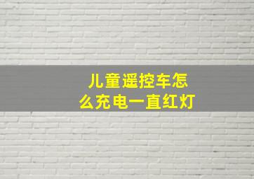 儿童遥控车怎么充电一直红灯