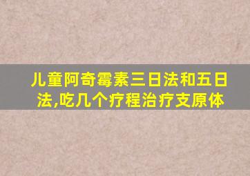 儿童阿奇霉素三日法和五日法,吃几个疗程治疗支原体