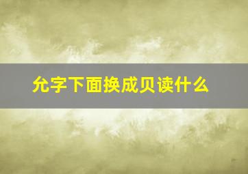 允字下面换成贝读什么