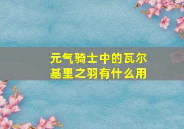 元气骑士中的瓦尔基里之羽有什么用