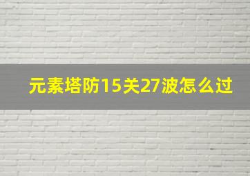 元素塔防15关27波怎么过